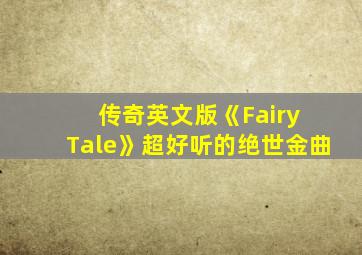 传奇英文版《Fairy Tale》超好听的绝世金曲